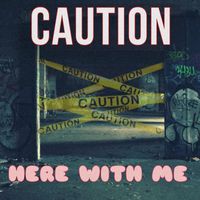 Caution - Here With Me