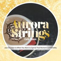 Aurora Strings - Jazz to Listen to When You Want to Spend That Moment Comfortably