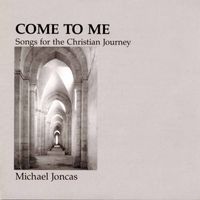 Michael Joncas - Come to Me: Songs for the Christian Journey