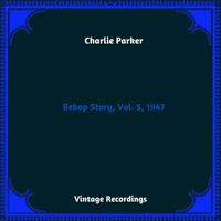 Charlie Parker - Bebop Story, Vol. 5, 1947 (Hq remastered 2023)