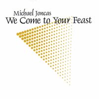 Michael Joncas - Joncas: We Come to Your Feast