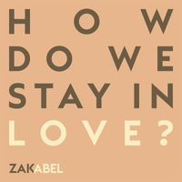 Zak Abel - How Do We Stay in Love?