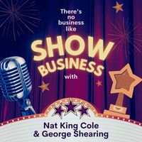 Nat King Cole, George Shearing - There's No Business Like Show Business with Nat King Cole & George Shearing (Explicit)