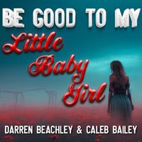 Darren Beachley & Caleb Bailey - Be Good to My Little Baby Girl