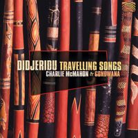 Charlie Mcmahon - Charlie Mcmahon and Gondwana: Didjeridu Travelling Songs