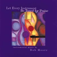 Bob Moore - Let Every Instrument Be Tuned for Praise