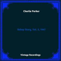 Charlie Parker - Bebop Story, Vol. 3, 1947 (Hq remastered 2023)