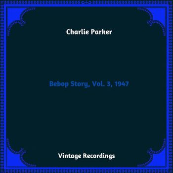 Charlie Parker - Bebop Story, Vol. 3, 1947 (Hq remastered 2023)
