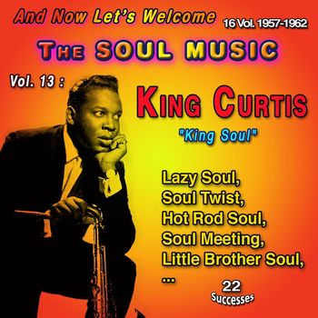 King Curtis - And Now Let's Welcome The Soul Music 16 Vol. : 1957-1962 Vol. 13 : King Curtis "The King of Soul" (22 Successes)