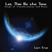 Lori True - Let This Be the Time: Songs of Transformation and Peace