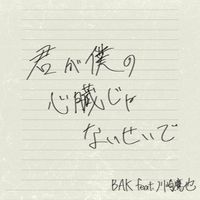 BAK - 君が僕の心臓じゃないせいで - Because you're not my heart