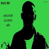 Blaq Huf - Never Leave Me