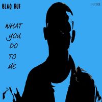Blaq Huf - What You Do to Me