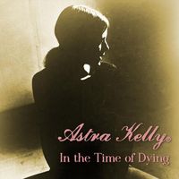 Astra Kelly - In the Time of Dying