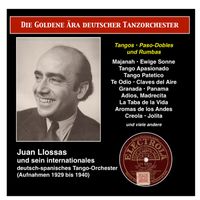 Juan Llossas - The Golden Era of the German Dance Orchestra: Juan Llossas und sein internationales deutsch-spanisches Tango-Orchester (1929-1940)