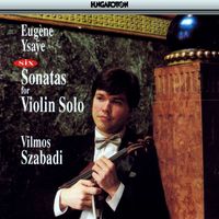 Vilmos Szabadi - Ysaÿe: 6 Sonatas for Solo Violin, Op. 27