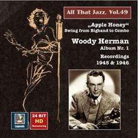 Woody Herman - All That Jazz, Vol. 49: Woody Herman, Album No. 1 "Apple Honey" – Swing from Big Band to Combo (Remastered 2015)