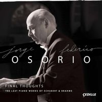Jorge Federico Osorio - Final Thoughts: The Last Piano Works of Schubert & Brahms