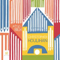 Christopher Houlihan - Bach: Organ Works