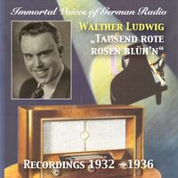 Walther Ludwig - Immortal Voices of German Radio: Walter Ludwig – Tausend Rote Rosen Blüh'n (Recorded 1932-1936) [Remastered 2017]