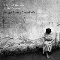 Flux Quartet - Michael Hersch: Images from a Closed Ward