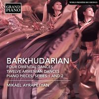 Mikael Ayrapetyan - Barkhudarian: 4 Oriental Dances, 12 Armenian Dances & Piano Pieces