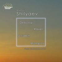 Mikhail Shilyaev - Debussy, Ravel, Scriabin & Mompou: Piano Works