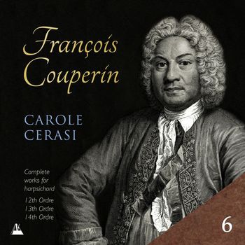 Carole Cerasi - Couperin: Complete Works for Harpsichord, Vol. 6 – 12th, 13th & 14th Ordres