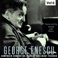 George Enescu - Enescu: Composer, Conductor, Pianist, Violinist & Teacher, Vol. 6