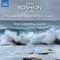 Asya Selyutina - Nikita Koshkin: 24 Preludes & Fugues, Vol. 1