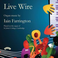 Iain Farrington - Live Wire: Organ Music by Iain Farrington