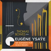 Thomas Bowes - Ysaÿe: 6 Sonatas for Solo Violin, Op. 27 & Exil, Op. 25