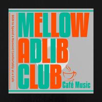 Mellow Adlib Club - BGM to Spend a Moment Comfortably at a Cafe
