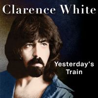 Clarence White - Yesterday's Train