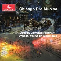 Chicago Pro Musica - Lawrence Rapchak: Troika - William Neil: Project Phoenix