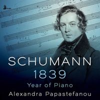 Alexandra Papastefanou - Schumann: 1839 – Year of Piano