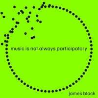 James Black - Music Is Not Always Participatory