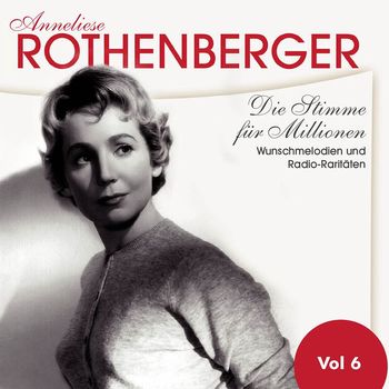 Anneliese Rothenberger - Die Stimme für Millionen. Wunschmelodien und Radio-raritäten, Vol. 6