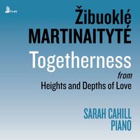 Sarah Cahill - Žibuoklé Martinaitytė: Heights and Depths of Love: Pt. I: Togetherness