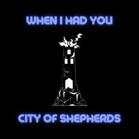 City of Shepherds - When I Had You