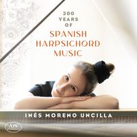 Inés Moreno Uncilla - 300 Years of Spanish Harpsichord Music