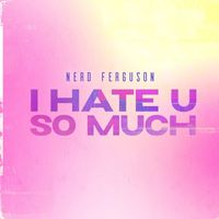 Nerd Ferguson - I Hate U So Much (Explicit)