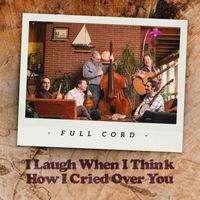 Full Cord - I Laugh When I Think How I Cried Over You