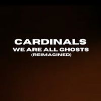 Cardinals - We Are All Ghosts (Reimagined)