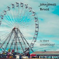 Johnjames Bruce - Is There Something