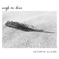 Kathryn Claire - Weigh Me Down