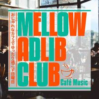 Mellow Adlib Club - おしゃれなカフェでゆったり過ごす日曜日