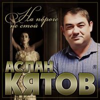 Аслан Кятов - На пороге не стой