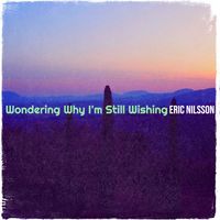 Eric Nilsson - Wondering Why I'm Still Wishing