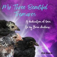 Eloi Grace - My Three Beautiful Treasures, a Dedication of Love to My Three Chickens